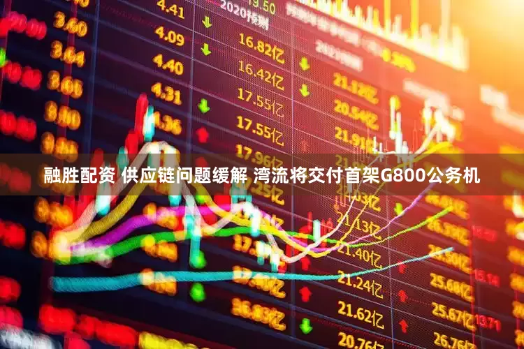 融胜配资 供应链问题缓解 湾流将交付首架G800公务机