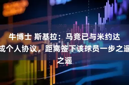牛博士 斯基拉：马竞已与米约达成个人协议，距离签下该球员一步之遥