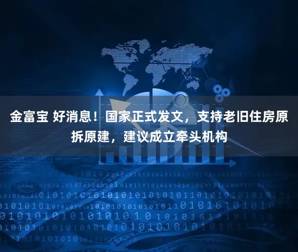 金富宝 好消息！国家正式发文，支持老旧住房原拆原建，建议成立牵头机构