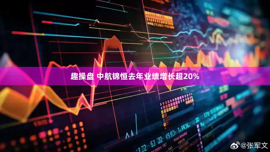 趣操盘 中航锦恒去年业绩增长超20%