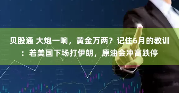 贝股通 大炮一响，黄金万两？记住6月的教训：若美国下场打伊朗，原油会冲高跌停